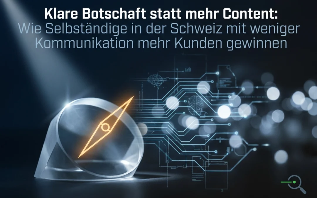 Klare Botschaft statt mehr Content: Wie Selbständige in der Schweiz mit weniger Kommunikation mehr Kunden gewinnen